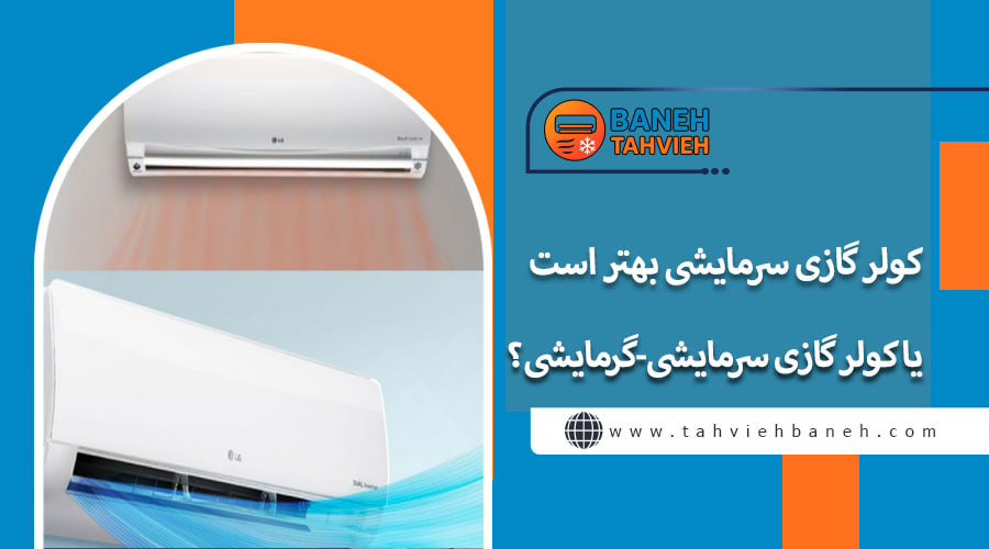 کولر گازی سرمایشی بهتر است یا کولر گازی سرمایشی-گرمایشی ؟